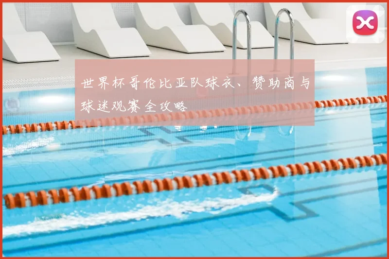 世界杯哥伦比亚队球衣、赞助商与球迷观赛全攻略