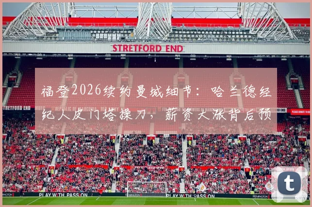 福登2026续约曼城细节：哈兰德经纪人皮门塔操刀，薪资大涨背后预示球队新核心确立