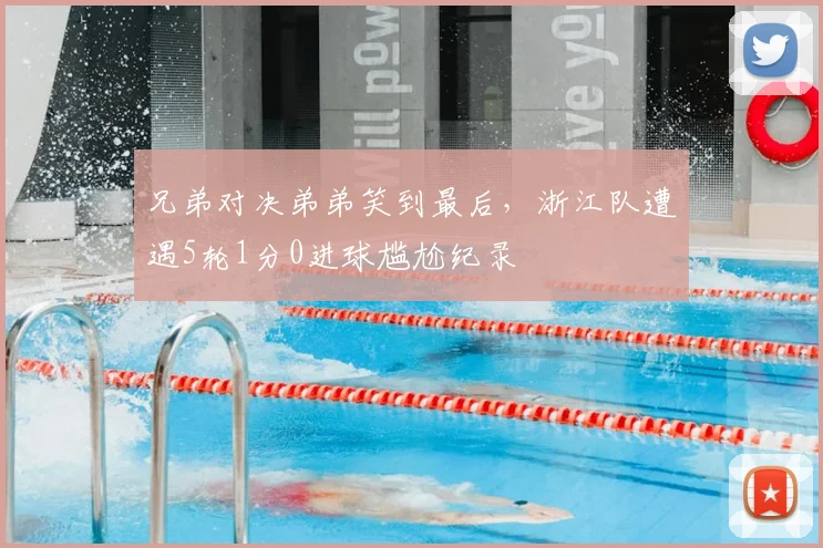兄弟对决弟弟笑到最后，浙江队遭遇5轮1分0进球尴尬纪录