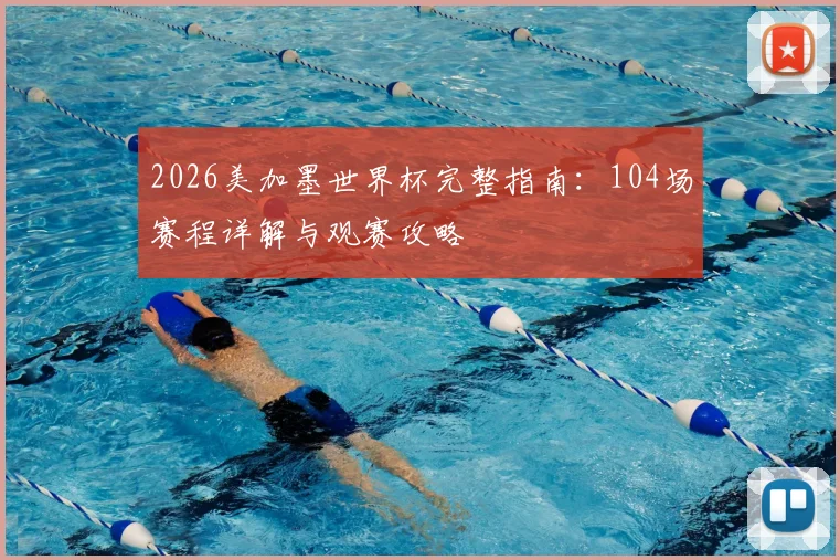 2026美加墨世界杯完整指南：104场赛程详解与观赛攻略
