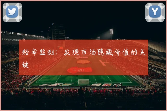 赔率监测:发现市场隐藏价值的关键