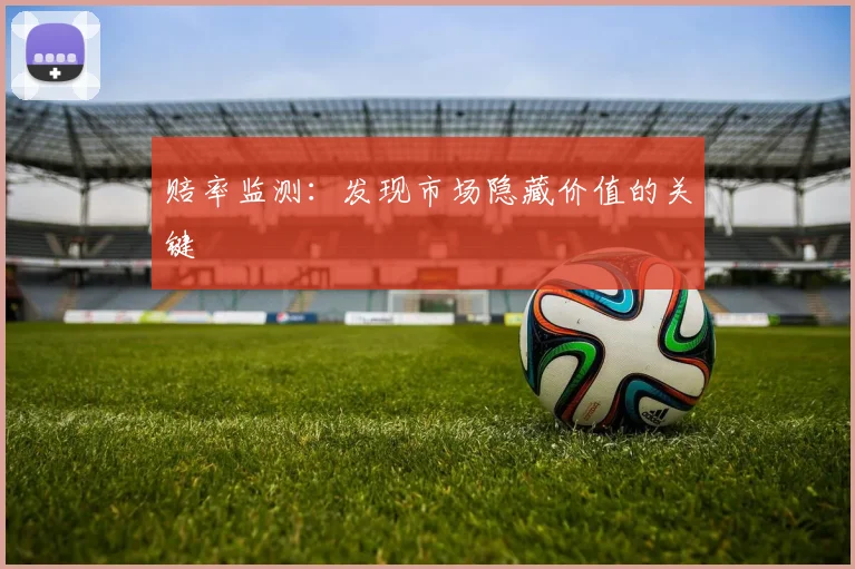 赔率监测:发现市场隐藏价值的关键
