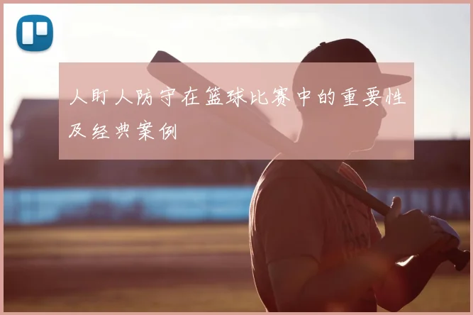 人盯人防守在篮球比赛中的重要性及经典案例